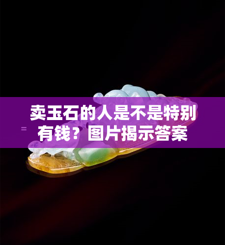 卖玉石的人是不是特别有钱？图片揭示答案