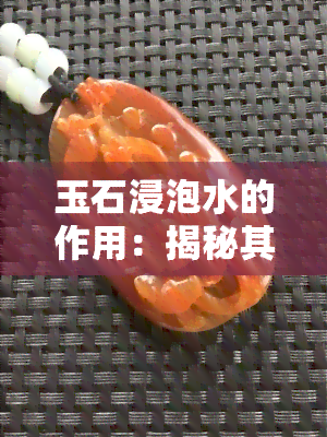 玉石浸泡水的作用：揭秘其神奇功效与用途