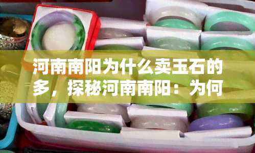 河南南阳为什么卖玉石的多，探秘河南南阳：为何成为玉石交易重镇？