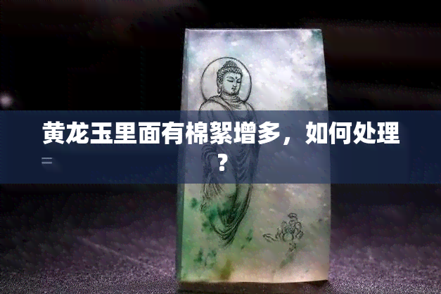 黄龙玉里面有棉絮增多，如何处理？