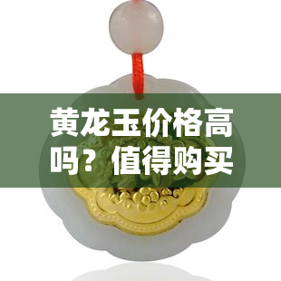 黄龙玉价格高吗？值得购买吗？