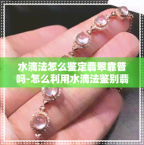 水滴法怎么鉴定翡翠靠普吗-怎么利用水滴法鉴别翡翠真假