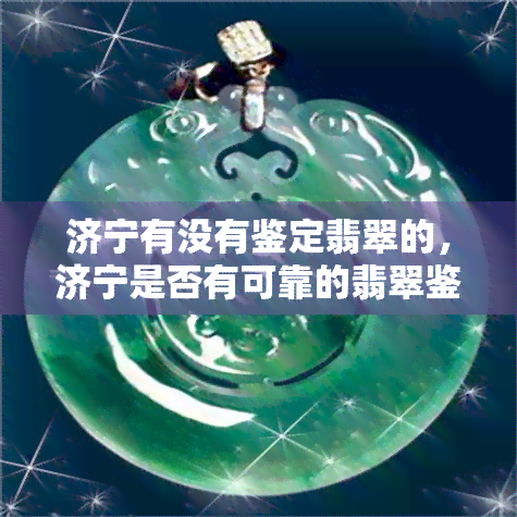 济宁有没有鉴定翡翠的，济宁是否有可靠的翡翠鉴定机构？