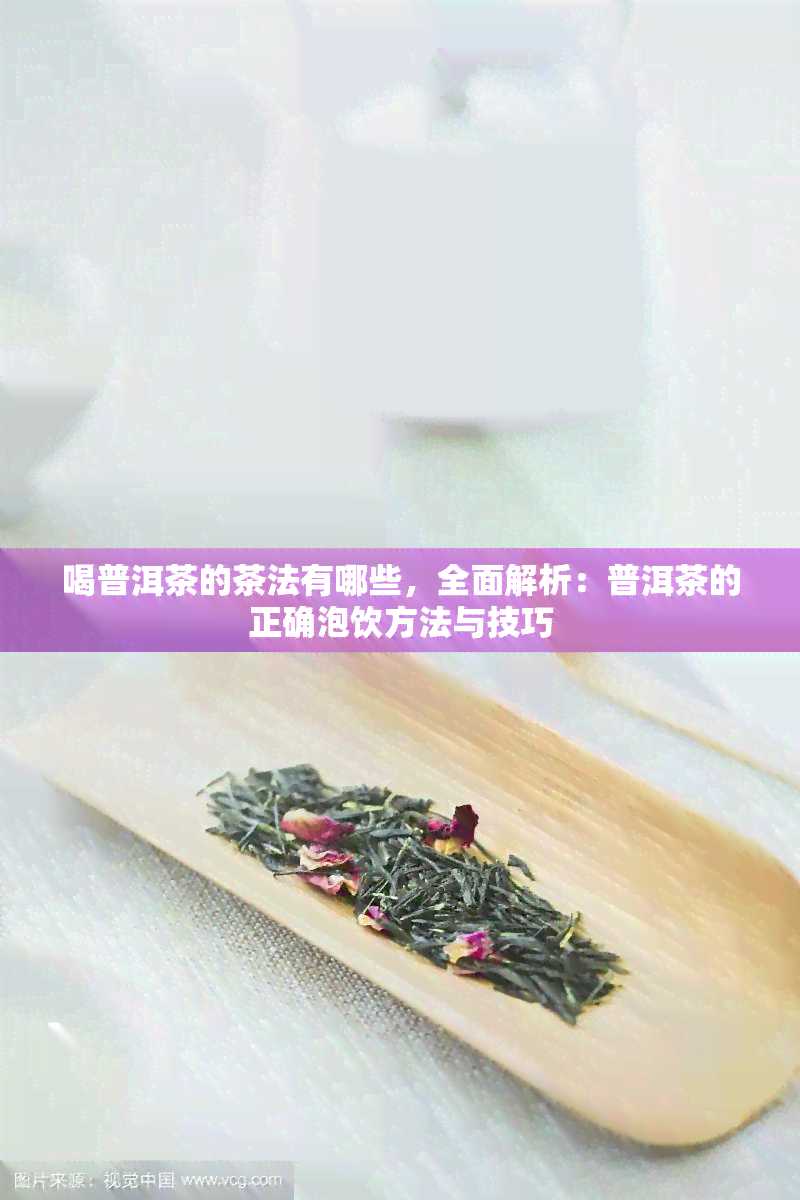 喝普洱茶的茶法有哪些，全面解析：普洱茶的正确泡饮方法与技巧