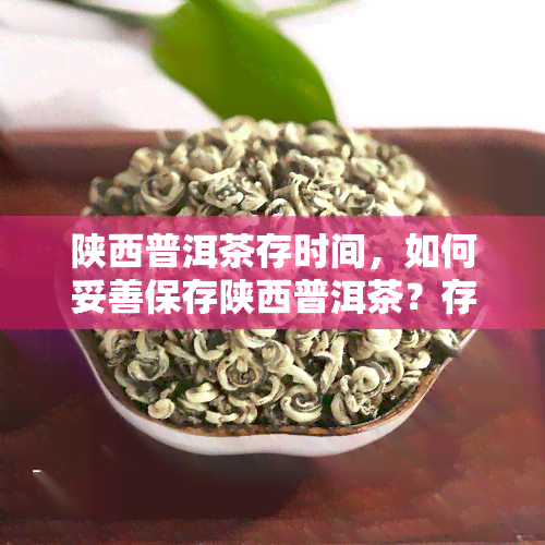 陕西普洱茶存时间，如何妥善保存陕西普洱茶？存时间的长短有何影响？