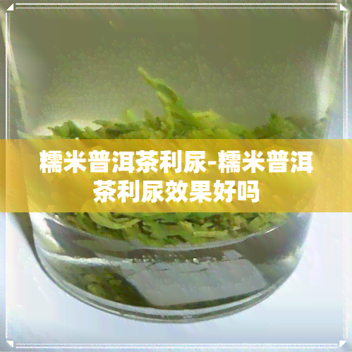 糯米普洱茶利尿-糯米普洱茶利尿效果好吗