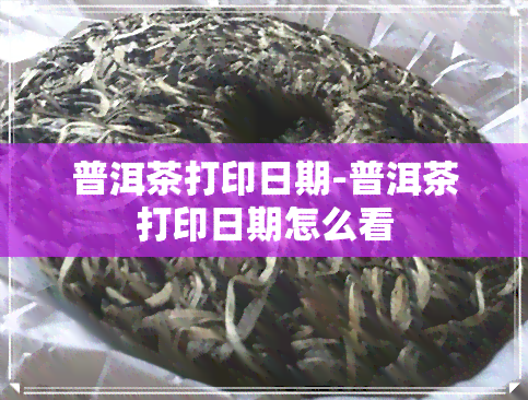 普洱茶打印日期-普洱茶打印日期怎么看