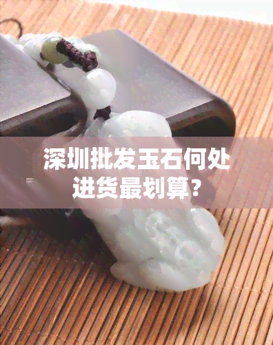 深圳批发玉石何处进货最划算？