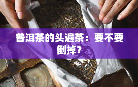 普洱茶的头遍茶：要不要倒掉？