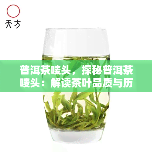 普洱茶唛头，探秘普洱茶唛头：解读茶叶品质与历的故事