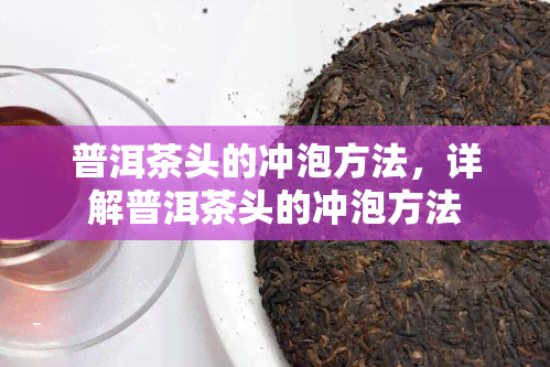 普洱茶头的冲泡方法，详解普洱茶头的冲泡方法