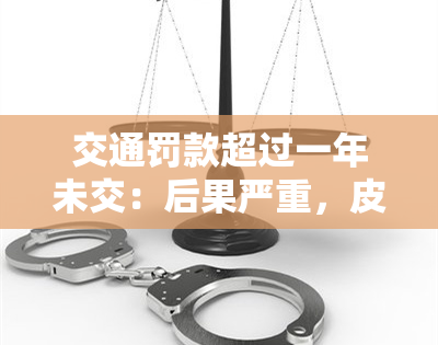 交通罚款超过一年未交：后果严重，皮肤变黑原因解析