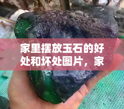 家里摆放玉石的好处和坏处图片，家中摆设玉石的利弊：一张图告诉你所有关键信息！