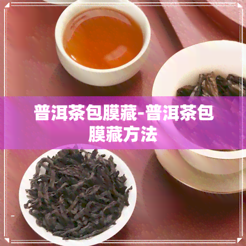 普洱茶包膜藏-普洱茶包膜藏方法