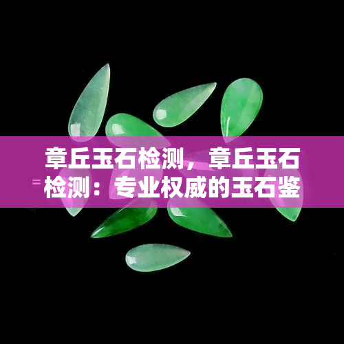 章丘玉石检测，章丘玉石检测：专业权威的玉石鉴定机构