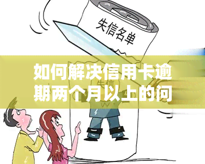 如何解决信用卡逾期两个月以上的问题？