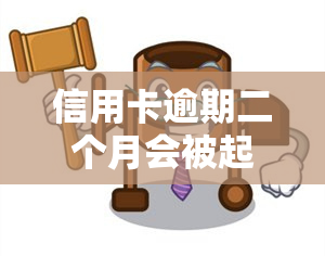 信用卡逾期二个月会被起诉吗？后果及解决办法全解析