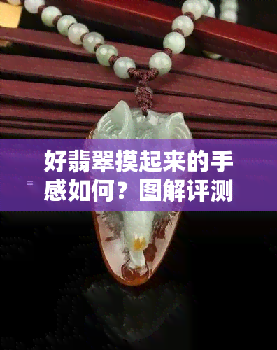 好翡翠摸起来的手感如何？图解评测