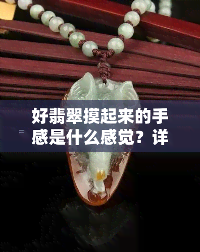 好翡翠摸起来的手感是什么感觉？详解翡翠触感与品质的关系