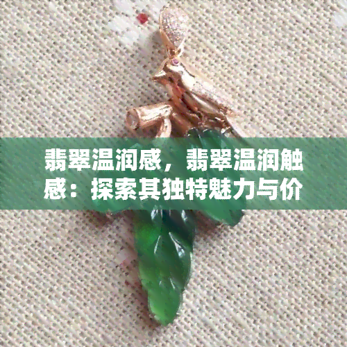 翡翠温润感，翡翠温润触感：探索其独特魅力与价值