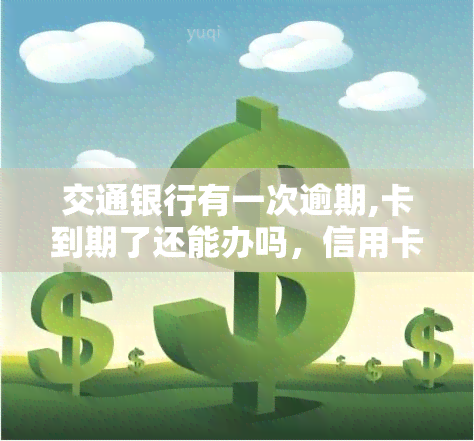 交通银行有一次逾期,卡到期了还能办吗，信用卡逾期会影响再次申请吗？——交通银行案例分析