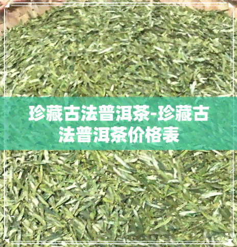 珍藏古法普洱茶-珍藏古法普洱茶价格表