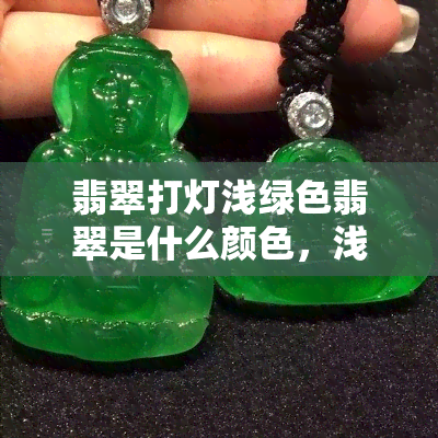 翡翠打灯浅绿色翡翠是什么颜色，浅绿色翡翠打灯后的色泽是什么？