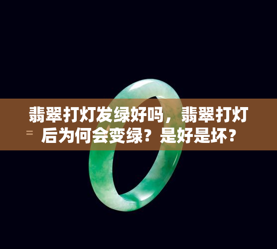 翡翠打灯发绿好吗，翡翠打灯后为何会变绿？是好是坏？