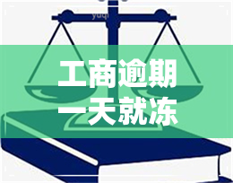 工商逾期一天就冻结-工商逾期一天就冻结了