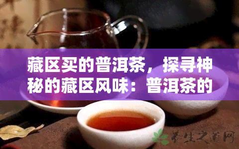 藏区买的普洱茶，探寻神秘的藏区风味：普洱茶的魅力与故事