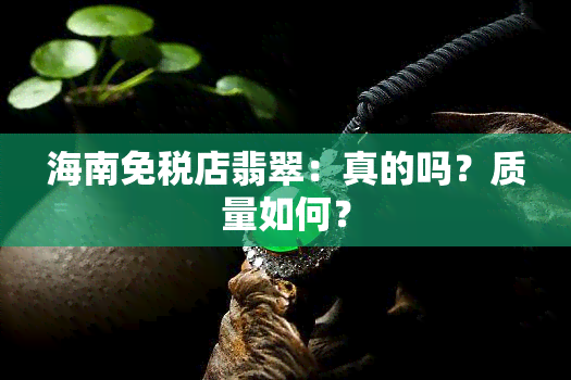 海南免税店翡翠：真的吗？质量如何？