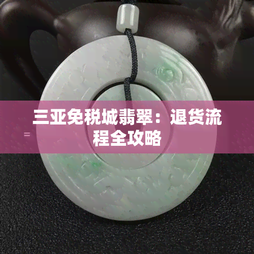 三亚免税城翡翠：退货流程全攻略