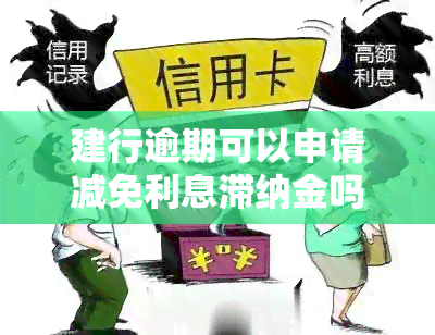 建行逾期可以申请减免利息滞纳金吗，如何申请建行信用卡逾期利息和滞纳金的减免？