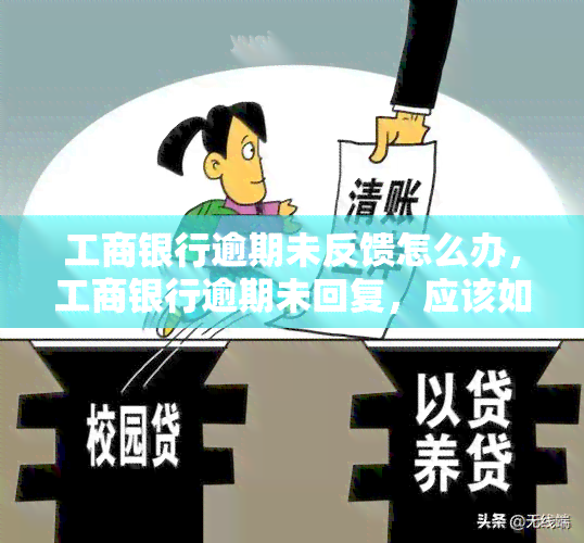 工商银行逾期未反馈怎么办，工商银行逾期未回复，应该如何处理？