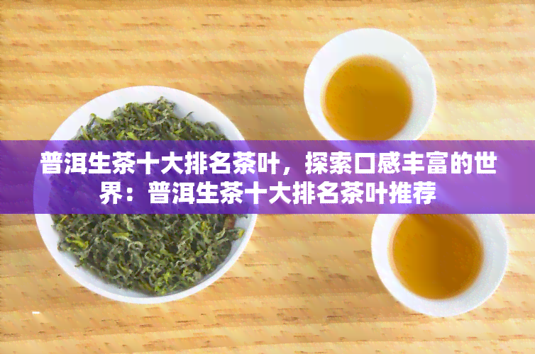 普洱生茶十大排名茶叶，探索口感丰富的世界：普洱生茶十大排名茶叶推荐