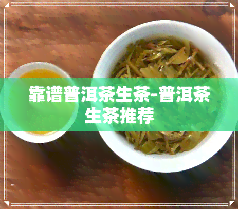 靠谱普洱茶生茶-普洱茶生茶推荐