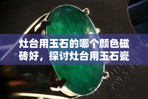 灶台用玉石的哪个颜色磁砖好，探讨灶台用玉石瓷砖的更佳颜色选择