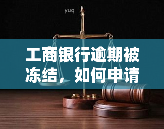 工商银行逾期被冻结，如何申请解冻？一般需要多长时间？