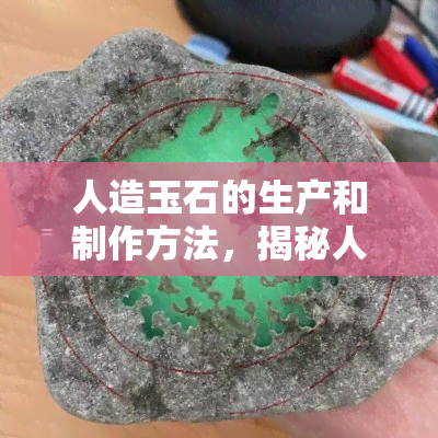 人造玉石的生产和制作方法，揭秘人造玉石的生产过程与制作方法