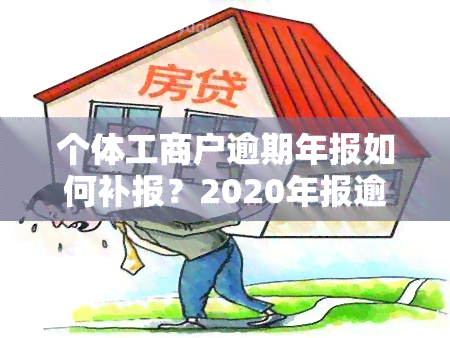 个体工商户逾期年报如何补报？2020年报逾期解决方法！