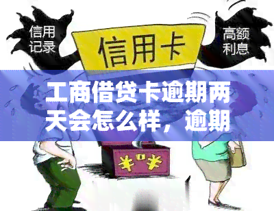 工商借贷卡逾期两天会怎么样，逾期两天：工商借贷卡的后果是什么？