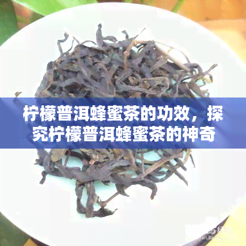 柠檬普洱蜂蜜茶的功效，探究柠檬普洱蜂蜜茶的神奇功效