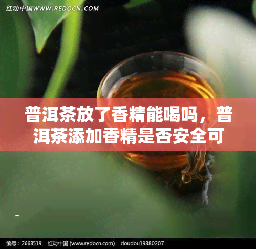 普洱茶放了香精能喝吗，普洱茶添加香精是否安全可饮用？