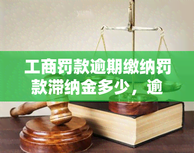 工商罚款逾期缴纳罚款滞纳金多少，逾期未缴工商罚款？了解滞纳金计算方法！