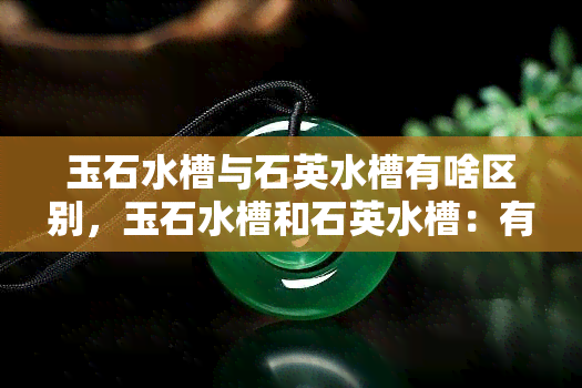 玉石水槽与石英水槽有啥区别，玉石水槽和石英水槽：有何不同之处？