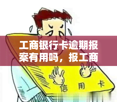 工商银行卡逾期报案有用吗，报工商银行卡逾期：真的能解决问题吗？