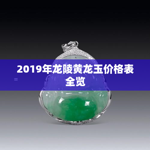 2019年龙陵黄龙玉价格表全览