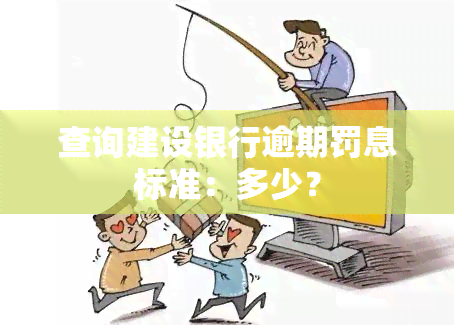 查询建设银行逾期罚息标准：多少？