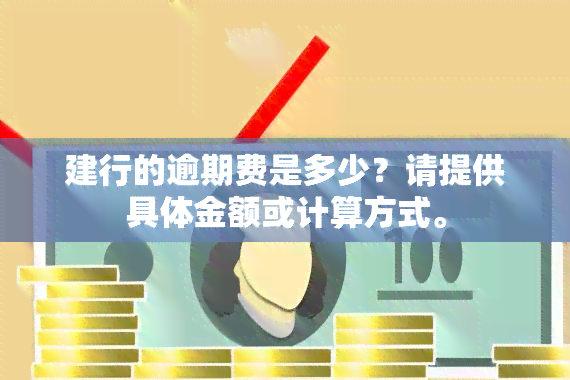 建行的逾期费是多少？请提供具体金额或计算方式。