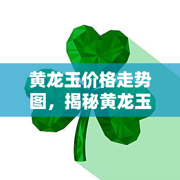 黄龙玉价格走势图，揭秘黄龙玉市场：价格走势解读与投资策略分析